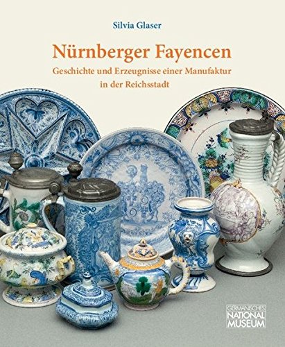 Nürnberger Fayencen : Geschichte und Erzeugnisse einer Manufaktur in der Reichsstadt: Bestandskatalog des Germanischen Nationalmuseums